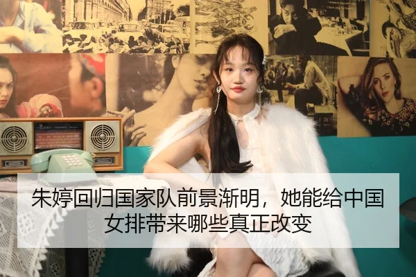 朱婷回归国家队前景渐明，她能给中国女排带来哪些真正改变
